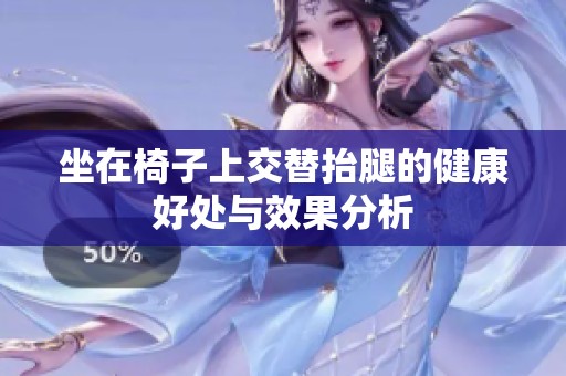 坐在椅子上交替抬腿的健康好处与效果分析