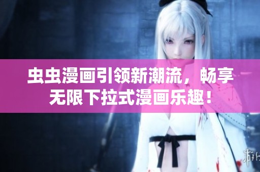 虫虫漫画引领新潮流，畅享无限下拉式漫画乐趣！