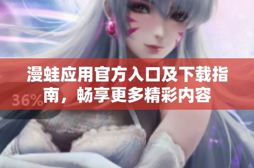 漫蛙应用官方入口及下载指南，畅享更多精彩内容