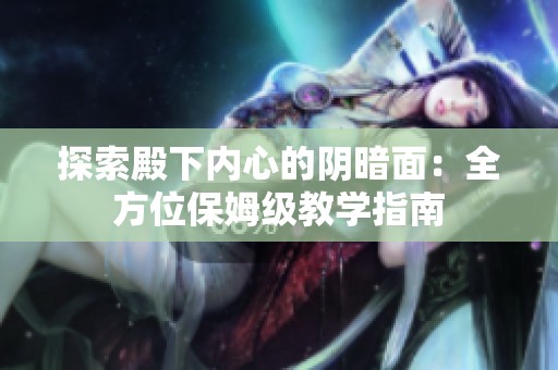 探索殿下内心的阴暗面：全方位保姆级教学指南