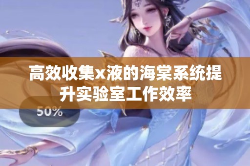 高效收集x液的海棠系统提升实验室工作效率