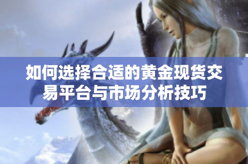 如何选择合适的黄金现货交易平台与市场分析技巧