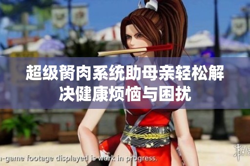 超级胬肉系统助母亲轻松解决健康烦恼与困扰