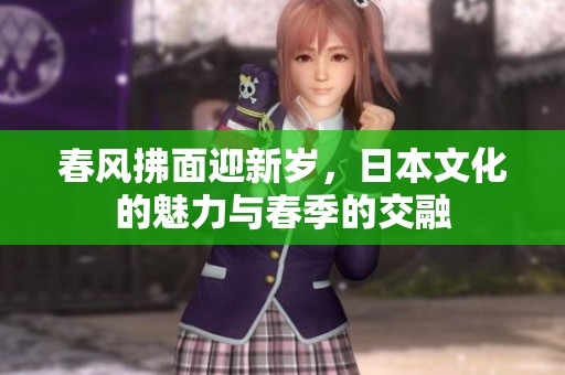 春风拂面迎新岁，日本文化的魅力与春季的交融