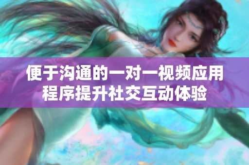 便于沟通的一对一视频应用程序提升社交互动体验