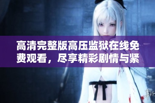 高清完整版高压监狱在线免费观看，尽享精彩剧情与紧张刺激