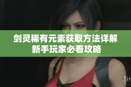 剑灵稀有元素获取方法详解 新手玩家必看攻略