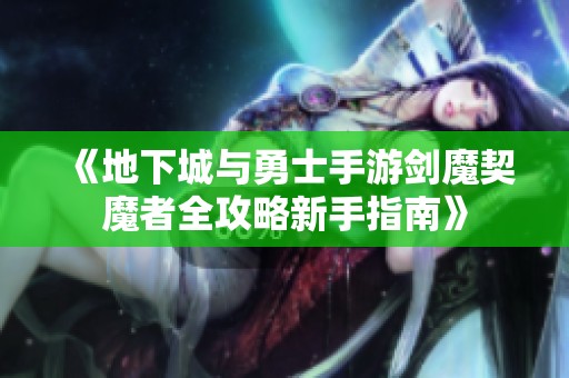 《地下城与勇士手游剑魔契魔者全攻略新手指南》