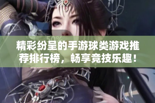 精彩纷呈的手游球类游戏推荐排行榜，畅享竞技乐趣！