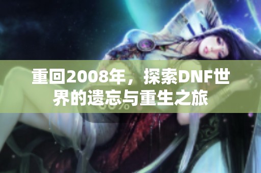 重回2008年，探索DNF世界的遗忘与重生之旅