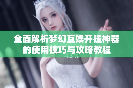全面解析梦幻互娱开挂神器的使用技巧与攻略教程