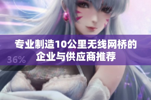 专业制造10公里无线网桥的企业与供应商推荐