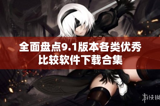 全面盘点9.1版本各类优秀比较软件下载合集