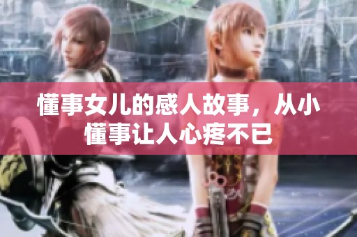 懂事女儿的感人故事，从小懂事让人心疼不已