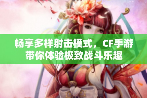 畅享多样射击模式，CF手游带你体验极致战斗乐趣