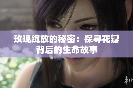 玫瑰绽放的秘密：探寻花瓣背后的生命故事