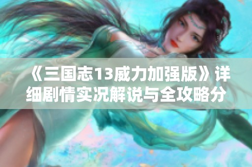 《三国志13威力加强版》详细剧情实况解说与全攻略分享