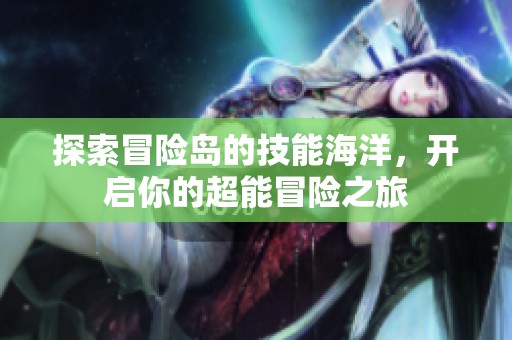 探索冒险岛的技能海洋，开启你的超能冒险之旅