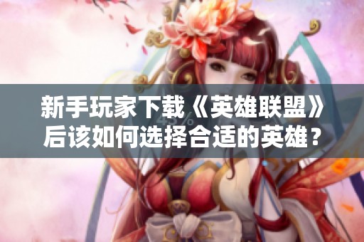 新手玩家下载《英雄联盟》后该如何选择合适的英雄？