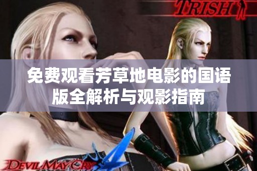 免费观看芳草地电影的国语版全解析与观影指南
