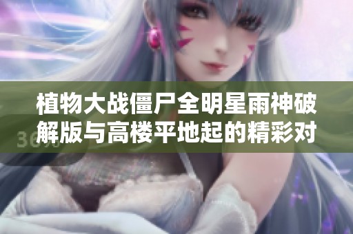 植物大战僵尸全明星雨神破解版与高楼平地起的精彩对比分析