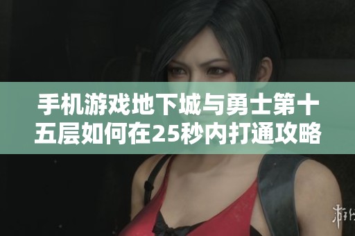手机游戏地下城与勇士第十五层如何在25秒内打通攻略