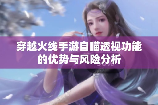 穿越火线手游自瞄透视功能的优势与风险分析