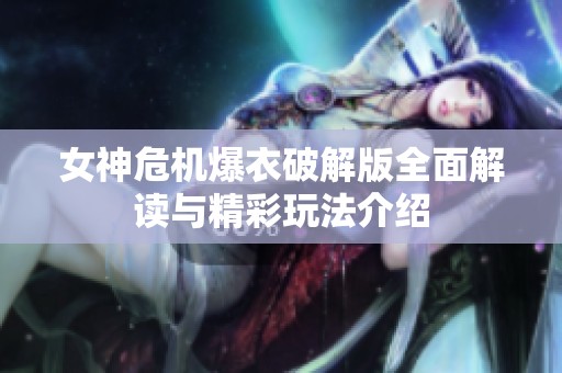 女神危机爆衣破解版全面解读与精彩玩法介绍
