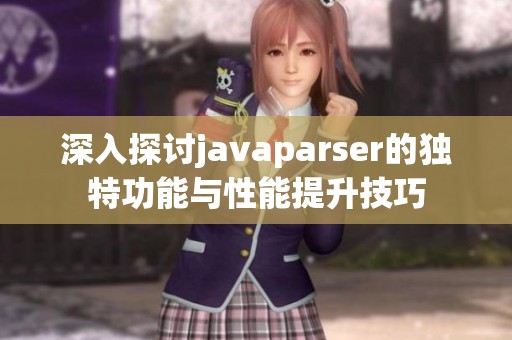 深入探讨javaparser的独特功能与性能提升技巧