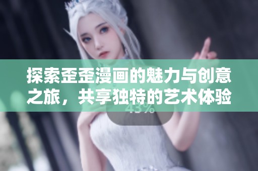 探索歪歪漫画的魅力与创意之旅，共享独特的艺术体验
