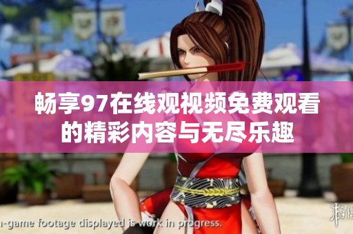 畅享97在线观视频免费观看的精彩内容与无尽乐趣