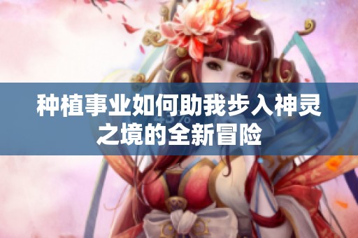 种植事业如何助我步入神灵之境的全新冒险
