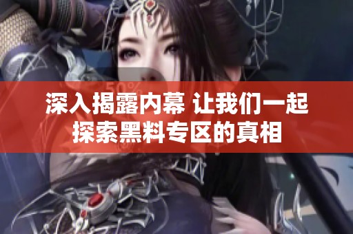 深入揭露内幕 让我们一起探索黑料专区的真相