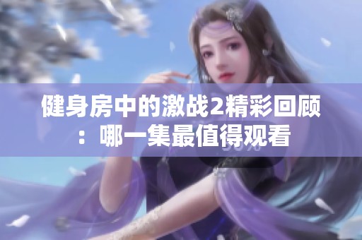 健身房中的激战2精彩回顾：哪一集最值得观看