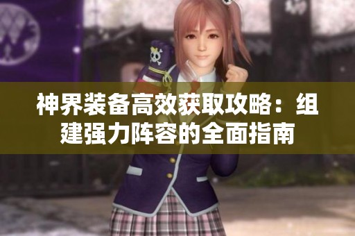 神界装备高效获取攻略：组建强力阵容的全面指南
