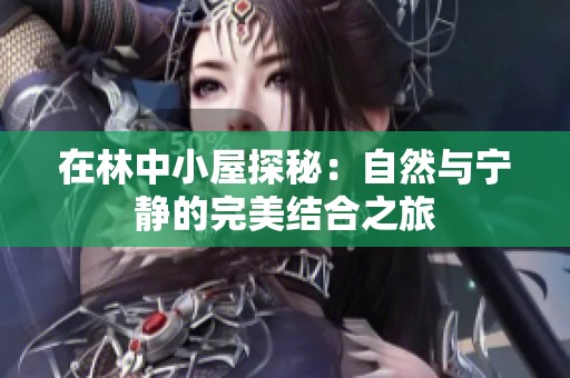 在林中小屋探秘：自然与宁静的完美结合之旅
