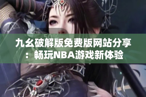 九幺破解版免费版网站分享：畅玩NBA游戏新体验