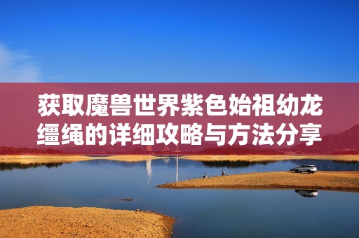 获取魔兽世界紫色始祖幼龙缰绳的详细攻略与方法分享