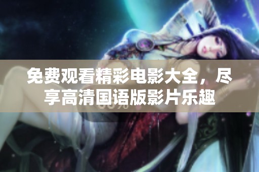 免费观看精彩电影大全，尽享高清国语版影片乐趣