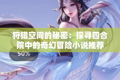 狩猎空间的秘密：探寻四合院中的奇幻冒险小说推荐