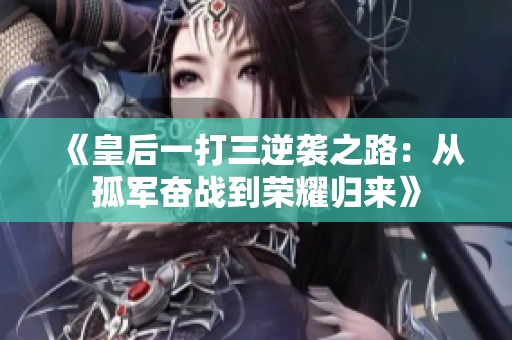 《皇后一打三逆袭之路：从孤军奋战到荣耀归来》