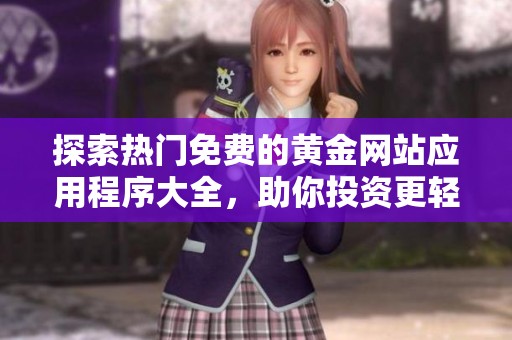 探索热门免费的黄金网站应用程序大全，助你投资更轻松