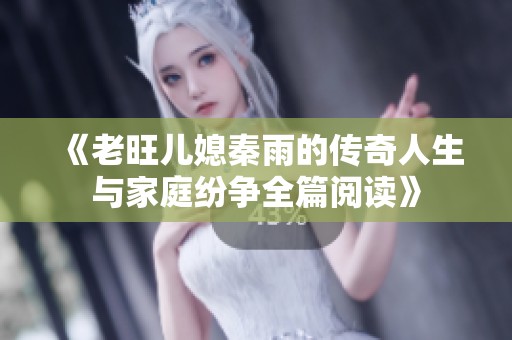 《老旺儿媳秦雨的传奇人生与家庭纷争全篇阅读》
