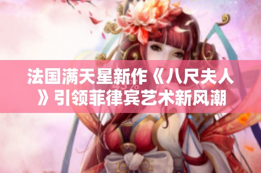 法国满天星新作《八尺夫人》引领菲律宾艺术新风潮