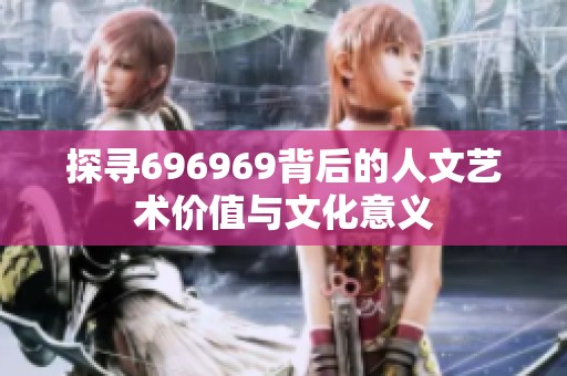 探寻696969背后的人文艺术价值与文化意义