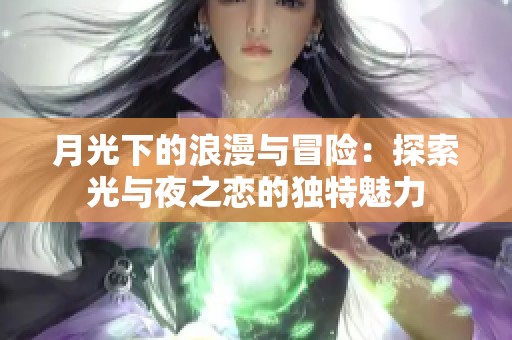 月光下的浪漫与冒险：探索光与夜之恋的独特魅力