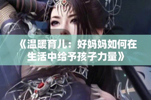 《温暖育儿：好妈妈如何在生活中给予孩子力量》