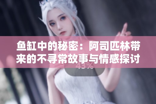 鱼缸中的秘密：阿司匹林带来的不寻常故事与情感探讨