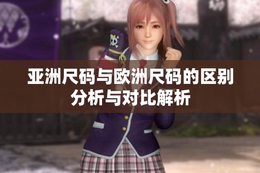 亚洲尺码与欧洲尺码的区别分析与对比解析