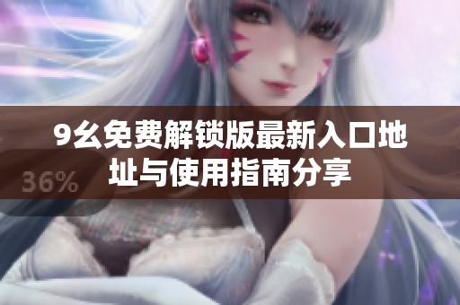 9幺免费解锁版最新入口地址与使用指南分享